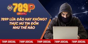 789P Lừa Đảo Hay Không? Thực Hư Tin Đồn Như Thế Nào
