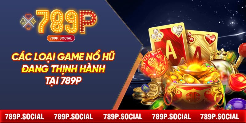 Các Loại Game Nổ Hũ Đang Thịnh Hành Tại 789P