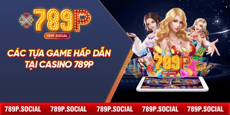 Các Tựa Game Hấp Dẫn Tại Casino 789P