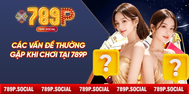 Các vấn đề thường gặp khi chơi tại 789P