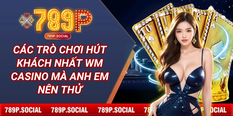 Các trò chơi hút khách nhất WM casino mà anh em nên thử