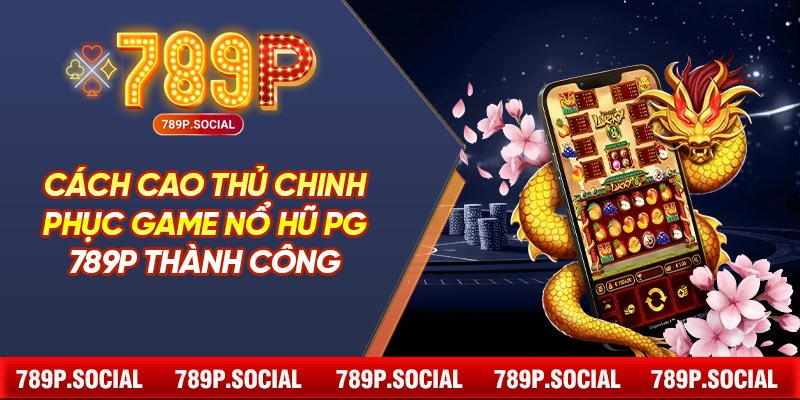 Cách cao thủ chinh phục game nổ hũ PG 789P thành công