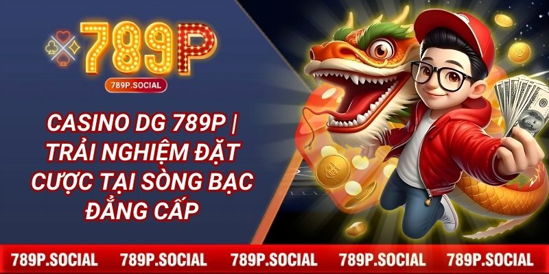 Casino DG 789P | Trải Nghiệm Đặt Cược Tại Sòng Bạc Đẳng Cấp