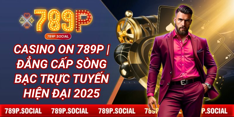 Casino ON 789P | Đẳng Cấp Sòng Bạc Trực Tuyến Hiện Đại 2025