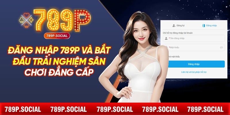 Đăng Nhập 789P Và Bắt Đầu Trải Nghiệm Sân Chơi Đẳng Cấp