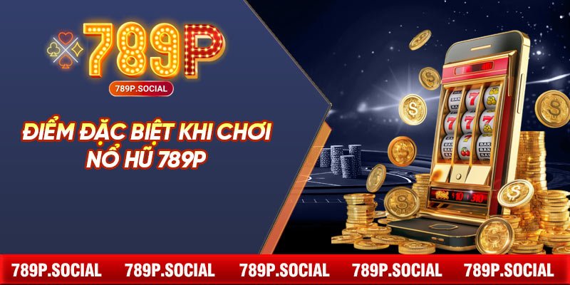 Điểm Đặc Biệt Khi Chơi Nổ Hũ 789P