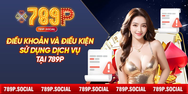 Điều khoản và điều kiện sử dụng dịch vụ tại 789P