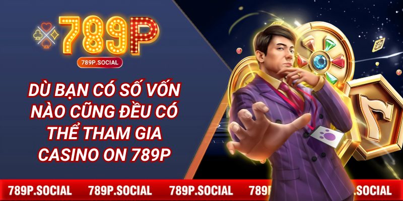 Dù bạn có số vốn nào cũng đều có thể tham gia casino ON 789P