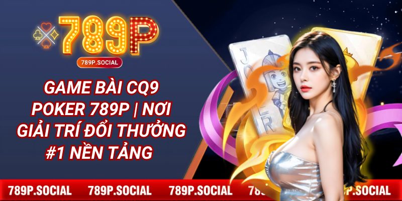 Game Bài CQ9 Poker 789P | Nơi Giải Trí Đổi Thưởng #1 Nền Tảng 