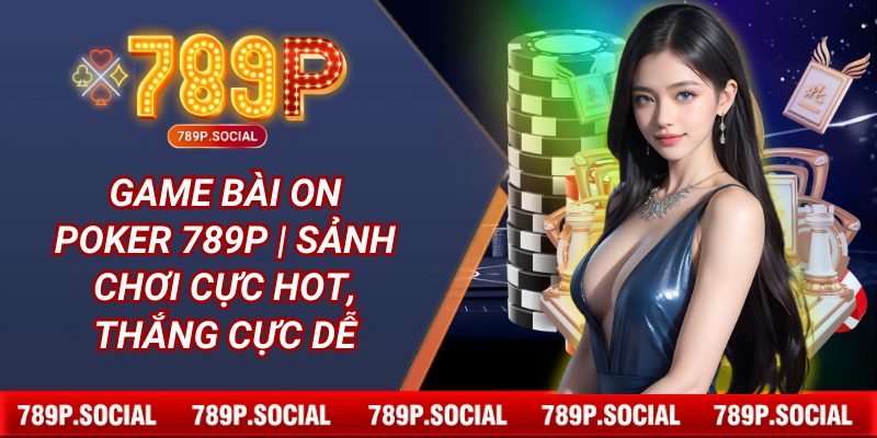 Game Bài On Poker 789P | Sảnh Chơi Cực HOT, Thắng Cực Dễ