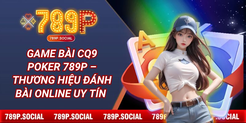 Game bài CQ9 Poker 789P – Thương hiệu đánh bài online uy tín 