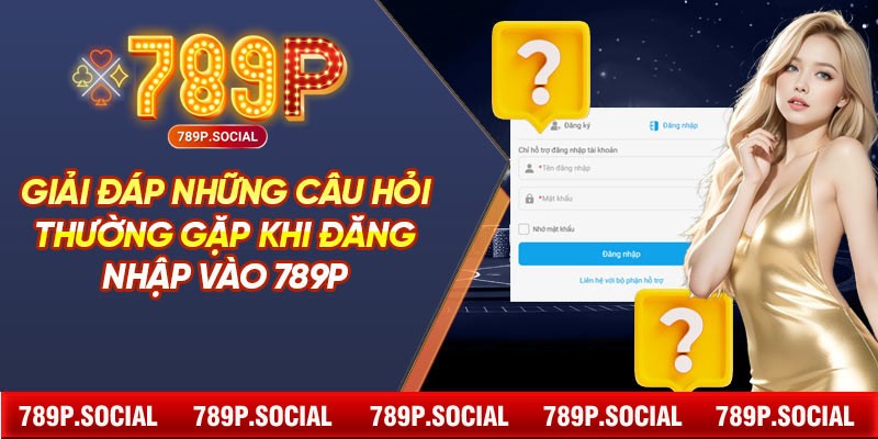Giải Đáp Những Câu Hỏi Thường Gặp Khi Đăng Nhập Vào 789P