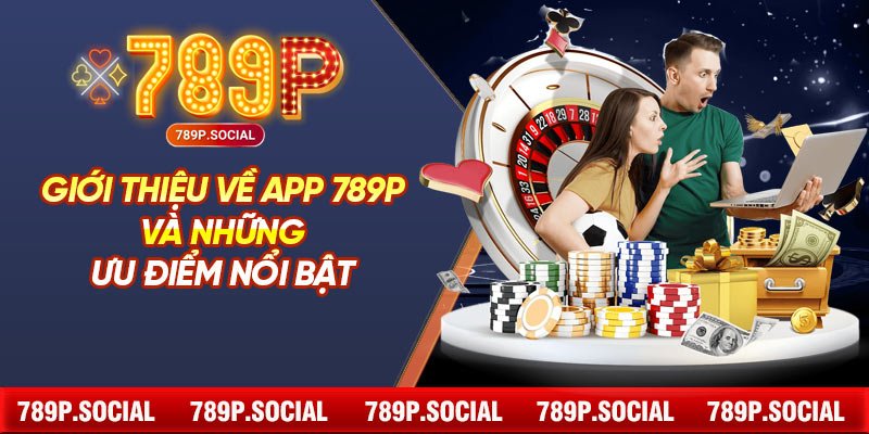 Giới Thiệu Về App 789P Và Những Ưu Điểm Nổi Bật