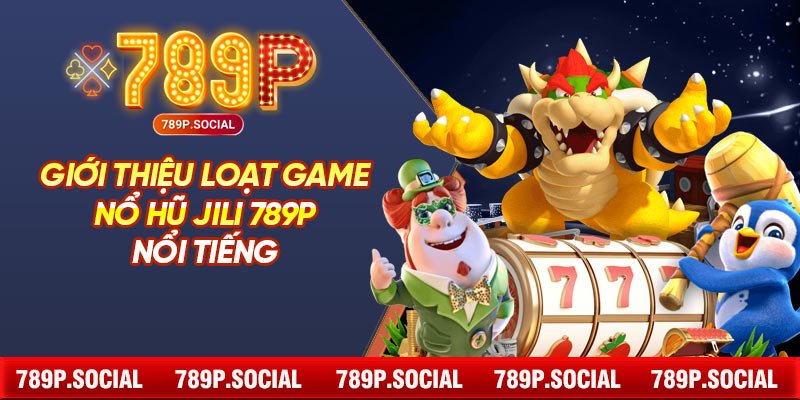 Giới thiệu loạt game nổ hũ JILI 789P nổi tiếng