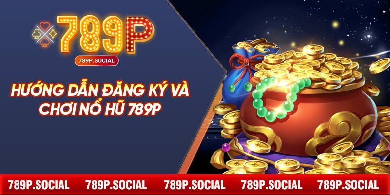 Hướng Dẫn Đăng Ký Và Chơi Nổ Hũ 789P
