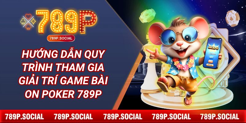Hướng dẫn quy trình tham gia giải trí game bài ON Poker 789P.