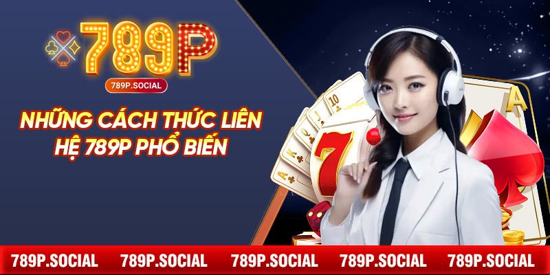Những Cách Thức Liên Hệ 789P Phổ Biến