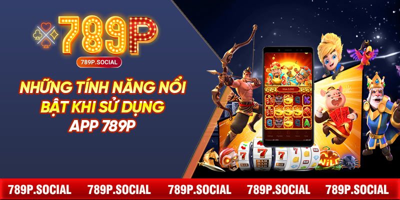 Những Tính Năng Nổi Bật Khi Sử Dụng App 789P
