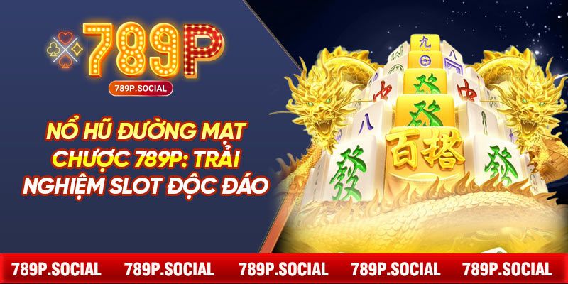 Nổ Hũ Đường Mạt Chược 789P: Trải Nghiệm Slot Độc Đáo