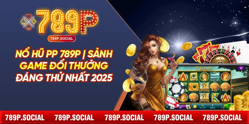 Nổ Hũ PP 789P | Sảnh Game Đổi Thưởng Đáng Thử Nhất 2025
