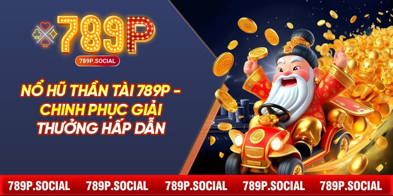 Nổ Hũ Thần Tài 789P - Chinh Phục Giải Thưởng Hấp Dẫn