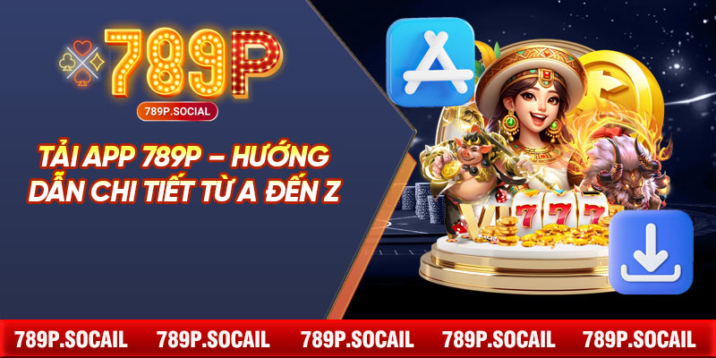 Tải App 789P – Hướng Dẫn Chi Tiết Từ A Đến Z