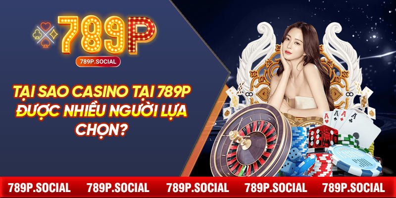Tại Sao Casino tại 789P Được Nhiều Người Lựa Chọn?