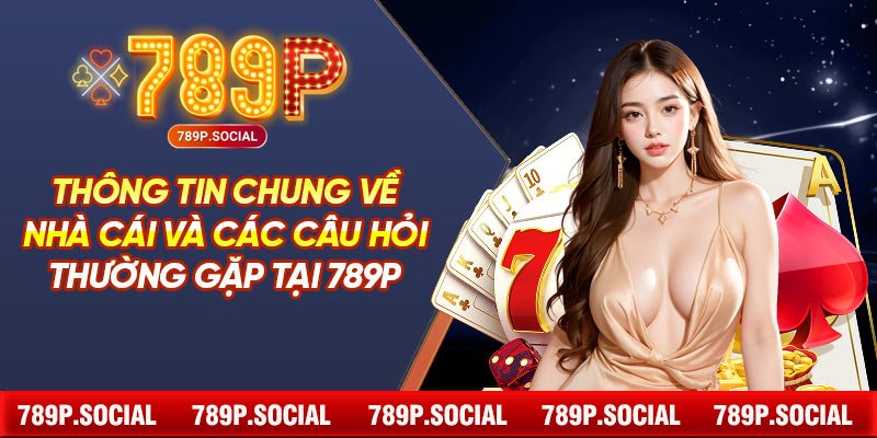 Thông tin chung về nhà cái và các câu hỏi thường gặp tại 789P 