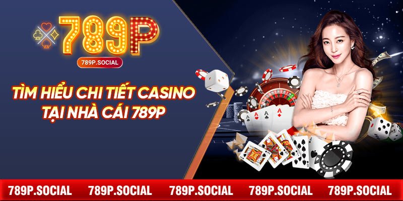 Tìm Hiểu Chi Tiết Casino Tại Nhà Cái 789P