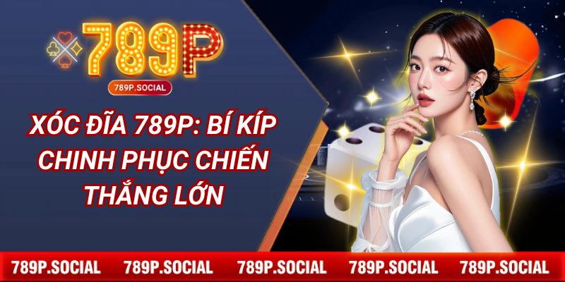 Xóc Đĩa 789P: Bí Kíp Chinh Phục Chiến Thắng Lớn
