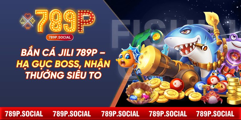 Bắn Cá JILI 789P – Hạ Gục Boss, Nhận Thưởng Siêu To
