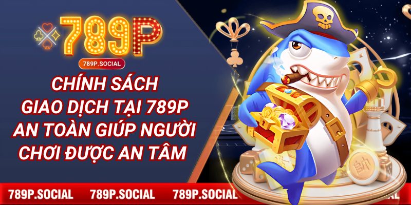Chính sách giao dịch tại 789P an toàn giúp người chơi được an tâm 
