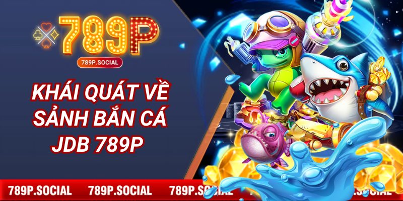 Khái quát về sảnh bắn cá JDB 789P 
