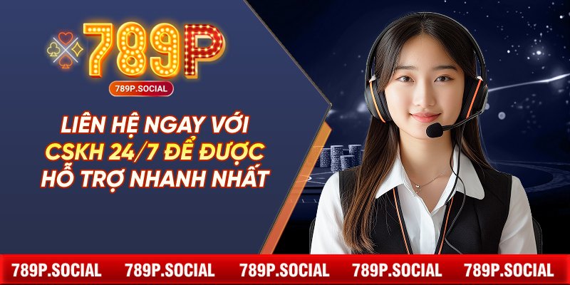 Liên hệ ngay với CSKH 24/7 để được hỗ trợ nhanh nhất