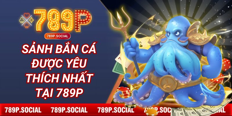 Sảnh bắn cá được yêu thích nhất tại 789P