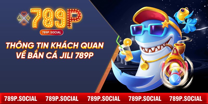 Thông tin khách quan về bắn cá JILI 789P
