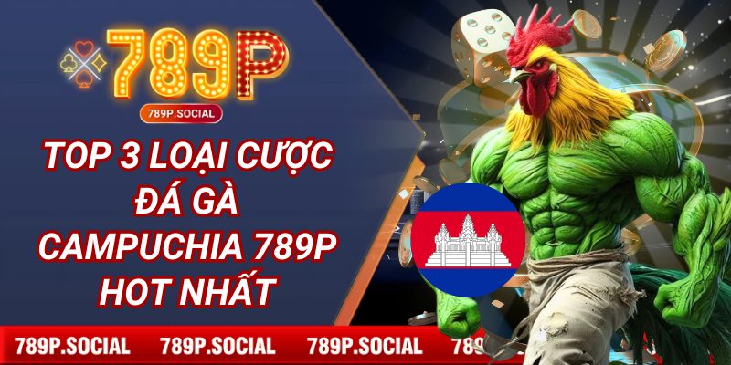 Top 3 loại cược đá gà Campuchia 789P HOT nhất