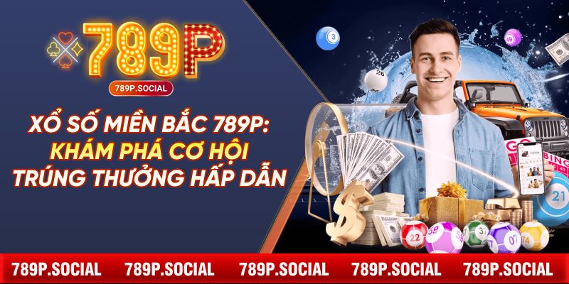Xổ Số Miền Bắc 789P: Khám Phá Cơ Hội Trúng Thưởng Hấp Dẫn