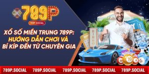 Xổ Số Miền Trung 789P: Hướng Dẫn Chơi và Bí Kíp Đến Từ Chuyên Gia