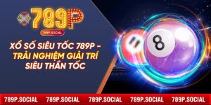 Xổ Số Siêu Tốc 789P - Trải Nghiệm Giải Trí Siêu Thần Tốc